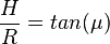 \frac{H}{R} = tan(\mu) 