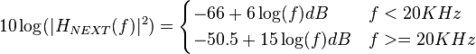 10\log(|H_{NEXT}(f)|^2)=\begin{cases} -66 + 6\log(f) dB & f < 20 KHz \\ -50.5 + 15\log(f) dB & f >= 20 KHz \end{cases}