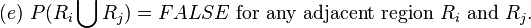 (e)\text{ }P(R_{i}\bigcup R_{j})=FALSE\text{ for any adjacent region }R_{i}\text{ and }R_{j}.