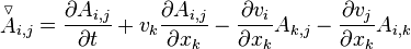  {\stackrel{\triangledown}{A}}_{i,j} = \frac {\partial A_{i,j}} {\partial t} + v_k \frac {\partial A_{i,j}} {\partial x_k} - \frac {\partial v_i} {\partial x_k} A_{k,j} - \frac {\partial v_j} {\partial x_k} A_{i,k} 