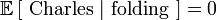 \mathbb{E}\left[\mbox{ Charles }|\mbox{ folding }\right] = 0