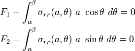 
   \begin{align}
     F_1 & + \int_{\alpha}^{\beta} \sigma_{rr}(a,\theta)~a~\cos\theta
        ~d\theta = 0 \\
     F_2 & + \int_{\alpha}^{\beta} \sigma_{rr}(a,\theta)~a~\sin\theta
        ~d\theta = 0 
  \end{align}
 