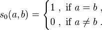  s_0(a, b) =
 \begin{cases}
  1 \mbox{  } , \mbox{    } \mbox{if } a = b  \mbox{  } , \\
  0 \mbox{  } , \mbox{    } \mbox{if } a \neq b \mbox{  } .
 \end{cases}