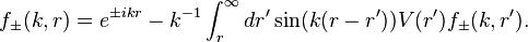 
f_\pm(k,r)=e^{\pm ikr}-k^{-1}\int_r^\infty dr'\sin(k(r-r'))V(r')f_\pm(k,r').
