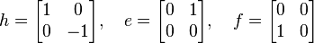  h = \begin{bmatrix}
1 & 0\\
0 & -1
\end{bmatrix}, \quad 
e = \begin{bmatrix}
0 & 1\\
0 & 0
\end{bmatrix}, \quad 
f = \begin{bmatrix}
0 & 0\\
1 & 0
\end{bmatrix} 