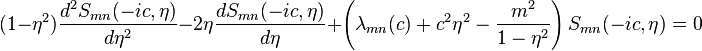 \ (1- \eta^2) \frac{d^2  S_{mn}(-i c,\eta)}{d \eta ^2} - 2\eta \frac{d  S_{mn}(-i c,\eta)}{d \eta} +\left(\lambda_{mn}(c) +c^2 \eta^2 -\frac{m^2}{1- \eta^2}\right) {S_{mn}(-i c,\eta)} = 0 