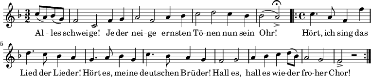 
\relative c'' { \key f \major  \time 3/2 \partial 2
             c8( a8) bes8( g8) | f2 c2 f4 g4 |
             a2 f2 a4 bes4 | c2 d2 c4 bes4 | \partial 1 bes2( a2->) \fermata \bar "|:" |
             \time 4/4 c4. a8 f4 f'4 | d4. c8 bes4 a4 |
             g4. a8 bes4 g4 | c4. bes8 a4 g4 | f2 g2 | a4 bes4 c4 d8( bes8)| 
             a2 g2 | f2-> r2 \bar ":|"
}
\addlyrics {
     Al -- les | schwei -- ge! Je -- der | nei -- ge ern -- sten |
     Tö -- nen nun sein | Ohr! | Hört, ich sing das | Lied der Lie -- der! |
     Hört es, mei -- ne | deut -- schen Brü -- der! | Hall es, | 
     hall es wie -- der | fro -- her | Chor!
}

