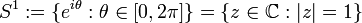 S^{1}:=\{e^{i\theta}:\theta\in[0,2\pi]\}=\{z\in \mathbb{C}:|z|=1\}