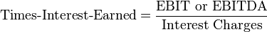 \mbox{Times-Interest-Earned} = \frac {\mbox{EBIT or EBITDA}} {\mbox{Interest Charges}}