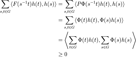 \begin{align}
\sum_{s,t \in G}\langle F(s^{-1}t) h(t), h(s) \rangle 
& =\sum_{s,t \in G}\langle P \Phi (s^{-1}t) h(t), h(s) \rangle \\ 
{} & =\sum_{s,t \in G}\langle \Phi (t) h(t), \Phi(s)h(s) \rangle \\ 
{} & = \left\langle \sum_{t \in G} \Phi (t) h(t), \sum_{s \in G} \Phi(s)h(s) \right\rangle \\ 
{} & \geq 0
\end{align}
