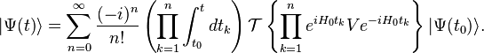 |\Psi(t)\rangle=\sum_{n=0}^\infty {(-i)^n\over n!}\left(\prod_{k=1}^n \int_{t_0}^t dt_k\right) \mathcal{T}\left\{\prod_{k=1}^n e^{iH_0 t_k}Ve^{-iH_0 t_k}\right \}|\Psi(t_0)\rangle.