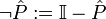 \neg \hat{P} := \mathbb{I} - \hat{P}