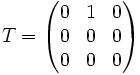 
T=\begin{pmatrix}
0 & 1 & 0\\ 0 & 0 & 0\\ 0 & 0 & 0
\end{pmatrix}
