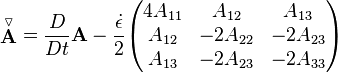  \stackrel{\triangledown}{\mathbf A} = \frac{D}{Dt} \mathbf{A}-\frac {\dot \epsilon} 2 \begin{pmatrix} 4A_{11} & A_{12} & A_{13} \\ A_{12} & -2A_{22} & -2A_{23} \\ A_{13} & -2A_{23} & -2A_{33} \end{pmatrix} 