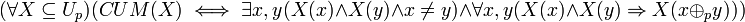 
(\forall X\subseteq U_p)(CUM(X)\iff \exists x,y(X(x) \wedge X(y) \wedge x\neq y) \wedge \forall x,y(X(x) \wedge X(y) \Rightarrow X(x \oplus_p y)))
